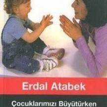 Çocuklarımızı Büyütürken Nerede Yanlış Yapıyoruz – Erdal Atabek